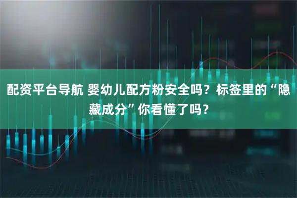 配资平台导航 婴幼儿配方粉安全吗？标签里的“隐藏成分”你看懂了吗？