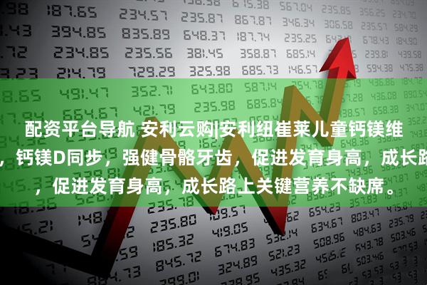 配资平台导航 安利云购|安利纽崔莱儿童钙镁维生素D咀嚼片草莓味，钙镁D同步，强健骨骼牙齿，促进发育身高，成长路上关键营养不缺席。