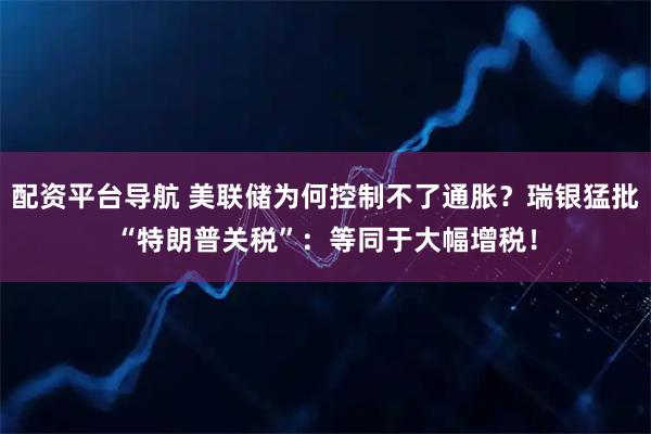 配资平台导航 美联储为何控制不了通胀？瑞银猛批“特朗普关税”：等同于大幅增税！