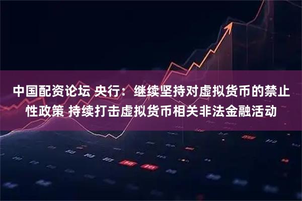 中国配资论坛 央行：继续坚持对虚拟货币的禁止性政策 持续打击虚拟货币相关非法金融活动