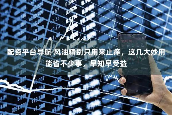 配资平台导航 风油精别只用来止痒，这几大妙用能省不少事，早知早受益