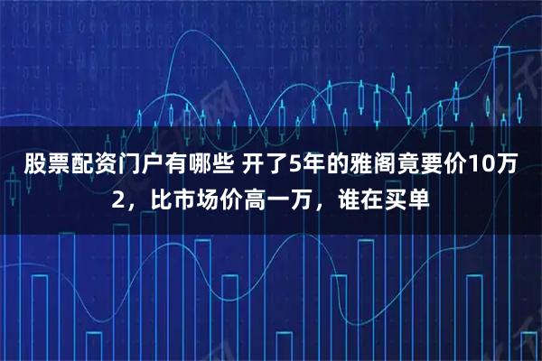 股票配资门户有哪些 开了5年的雅阁竟要价10万2,比市场价高一万,谁在买单