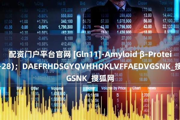 配资门户平台官网 [Gln11]-Amyloid β-Protein (1-28)；DAEFRHDSGYQVHHQKLVFFAEDVGSNK_搜狐网