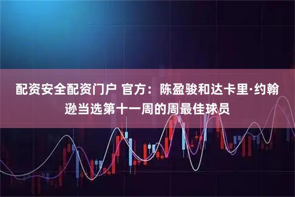 配资安全配资门户 官方:陈盈骏和达卡里·约翰逊当选第十一周的周最佳球员