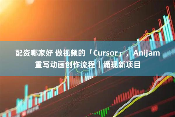配资哪家好 做视频的「Cursor」，Anijam重写动画创作流程丨涌现新项目