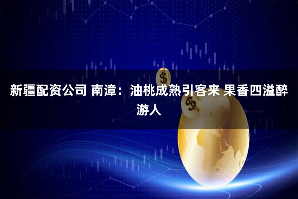 新疆配资公司 南漳：油桃成熟引客来 果香四溢醉游人