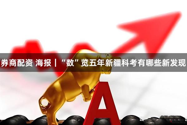 券商配资 海报｜“数”览五年新疆科考有哪些新发现